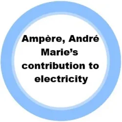14. Amp&egrave;re, Andr&eacute; Marie&rsquo;s contribution to electricity